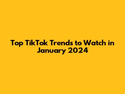 Top TikTok Trends to Watch in January 2024