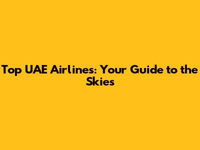 Top UAE Airlines: Your Guide to the Skies
