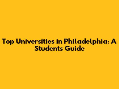 Top Universities in Philadelphia: A Student's Guide
