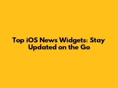 Top iOS News Widgets: Stay Updated on the Go