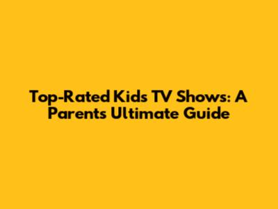 Top-Rated Kids' TV Shows: A Parent's Ultimate Guide