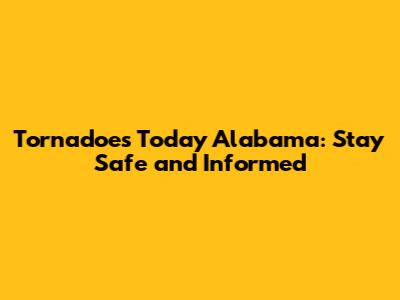 Tornadoes Today Alabama: Stay Safe and Informed