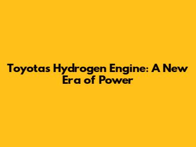 Toyota's Hydrogen Engine: A New Era of Power
