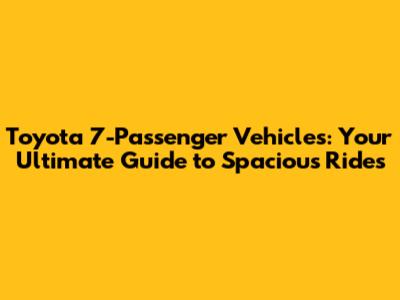Toyota 7-Passenger Vehicles: Your Ultimate Guide to Spacious Rides