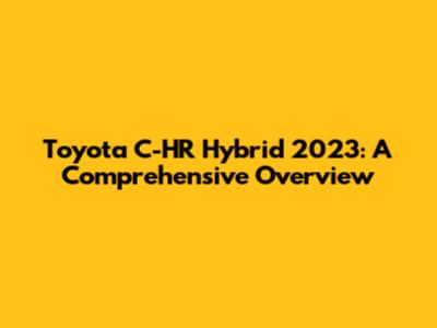 Toyota C-HR Hybrid 2023: A Comprehensive Overview