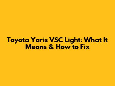 Toyota Yaris VSC Light: What It Means & How to Fix