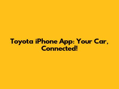 Toyota iPhone App: Your Car, Connected!