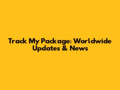 Track My Package: Worldwide Updates & News