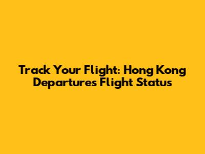 Track Your Flight: Hong Kong Departures Flight Status