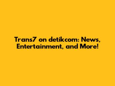 Trans7 on detikcom: News, Entertainment, and More!