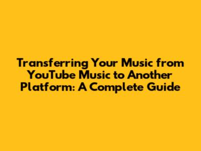 Transferring Your Music from YouTube Music to Another Platform: A Complete Guide