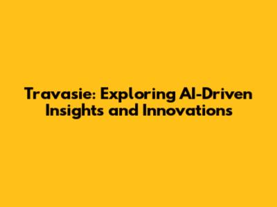 Travasie: Exploring AI-Driven Insights and Innovations