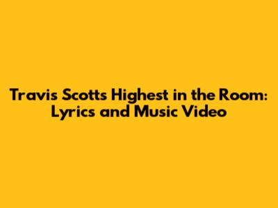 Travis Scott's Highest in the Room: Lyrics and Music Video