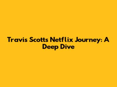 Travis Scott's Netflix Journey: A Deep Dive