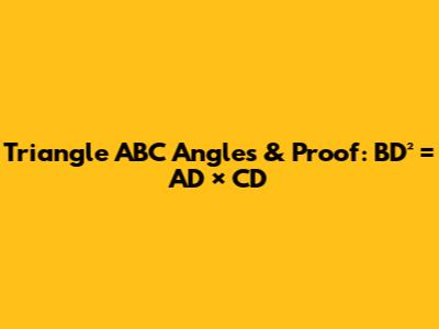 Triangle ABC Angles & Proof: BD² = AD × CD