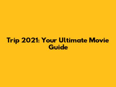 Trip 2021: Your Ultimate Movie Guide