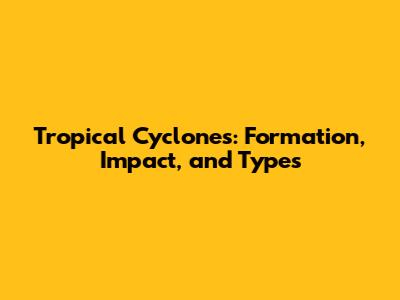 Tropical Cyclones: Formation, Impact, and Types