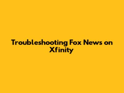 Troubleshooting Fox News on Xfinity