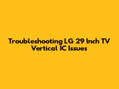 Troubleshooting LG 29 Inch TV Vertical IC Issues