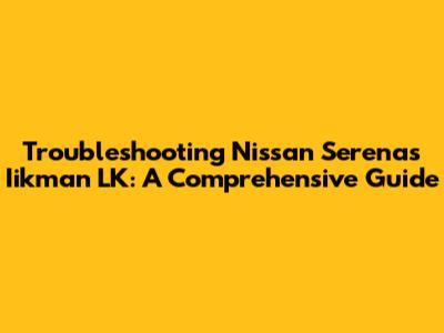 Troubleshooting Nissan Serena's Iikman LK: A Comprehensive Guide