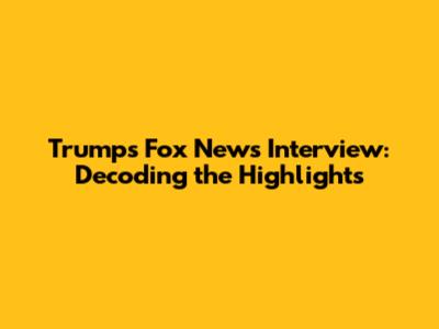 Trump's Fox News Interview: Decoding the Highlights