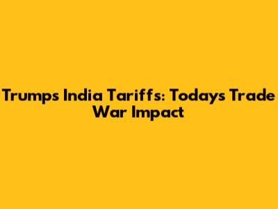 Trump's India Tariffs: Today's Trade War Impact