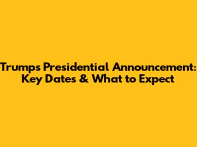 Trump's Presidential Announcement: Key Dates & What to Expect
