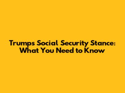 Trump's Social Security Stance: What You Need to Know