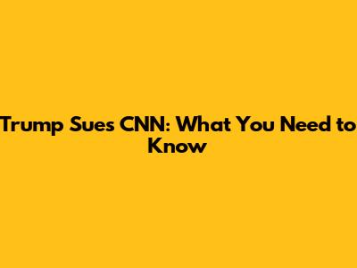 Trump Sues CNN: What You Need to Know