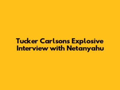Tucker Carlson's Explosive Interview with Netanyahu