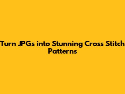 Turn JPGs into Stunning Cross Stitch Patterns