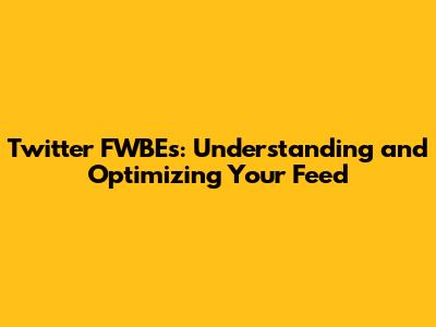 Twitter FWBEs: Understanding and Optimizing Your Feed