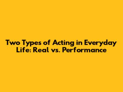 Two Types of Acting in Everyday Life: Real vs. Performance