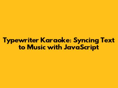 Typewriter Karaoke: Syncing Text to Music with JavaScript