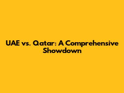 UAE vs. Qatar: A Comprehensive Showdown