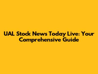 UAL Stock News Today Live: Your Comprehensive Guide