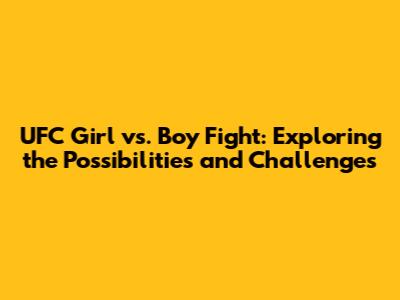 UFC Girl vs. Boy Fight: Exploring the Possibilities and Challenges