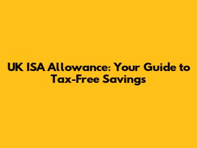 UK ISA Allowance: Your Guide to Tax-Free Savings