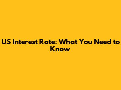 US Interest Rate: What You Need to Know