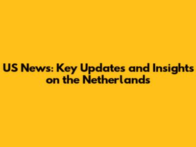 US News: Key Updates and Insights on the Netherlands