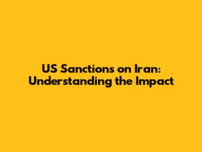US Sanctions on Iran: Understanding the Impact