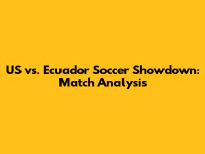 US vs. Ecuador Soccer Showdown: Match Analysis