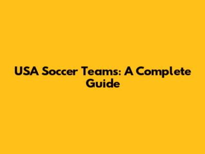 USA Soccer Teams: A Complete Guide