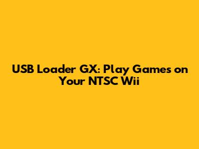 USB Loader GX: Play Games on Your NTSC Wii
