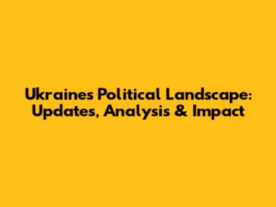 Ukraine's Political Landscape: Updates, Analysis & Impact