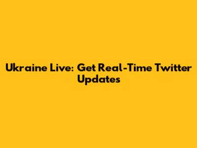 Ukraine Live: Get Real-Time Twitter Updates