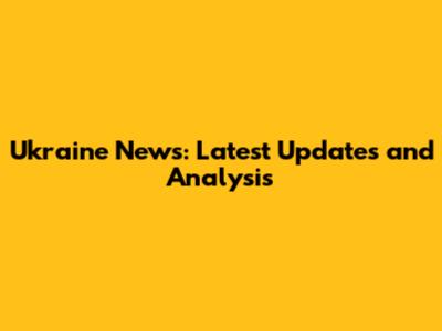 Ukraine News: Latest Updates and Analysis