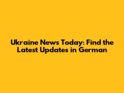 Ukraine News Today: Find the Latest Updates in German
