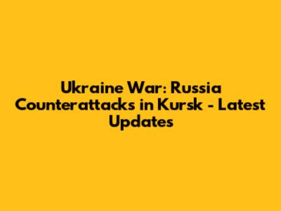 Ukraine War: Russia Counterattacks in Kursk - Latest Updates