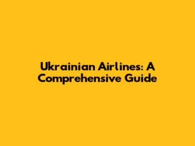 Ukrainian Airlines: A Comprehensive Guide